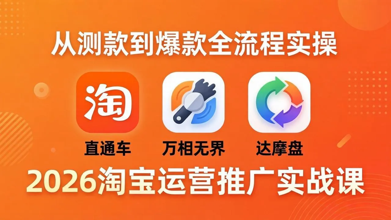 2026淘宝运营推广实战课-更新4月20：直通车 + 万相无界 + 达摩盘，从测款到爆款全流程实操-706资源网