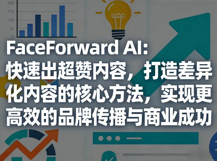 FaceForward AI：快速出超赞内容，打造差异化内容的核心方法，实现更高效的品牌传播与商业成功-706资源网