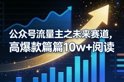公众号流量主之未来赛道，高爆款篇篇10w+阅读-706资源网