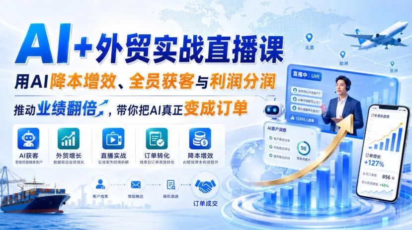 AI+外贸实战直播课，用AI降本增效、全员获客与利润分润，推动业绩翻倍，带你把AI真正变成订单（26.08.31）-706资源网