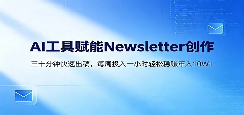 AI赋能Newsletter变现课：30分钟出内容，每周1小时年入10W+-706资源网