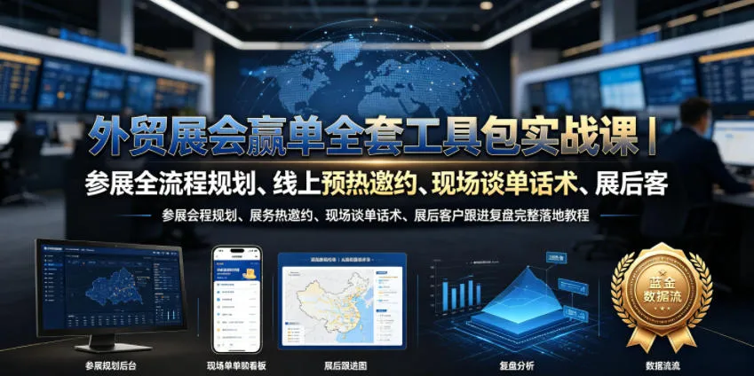 外贸展会赢单全套工具包实战课｜参展全流程规划、线上预热邀约、现场谈单话术、展后客户跟进复盘完整落地教程-706资源网