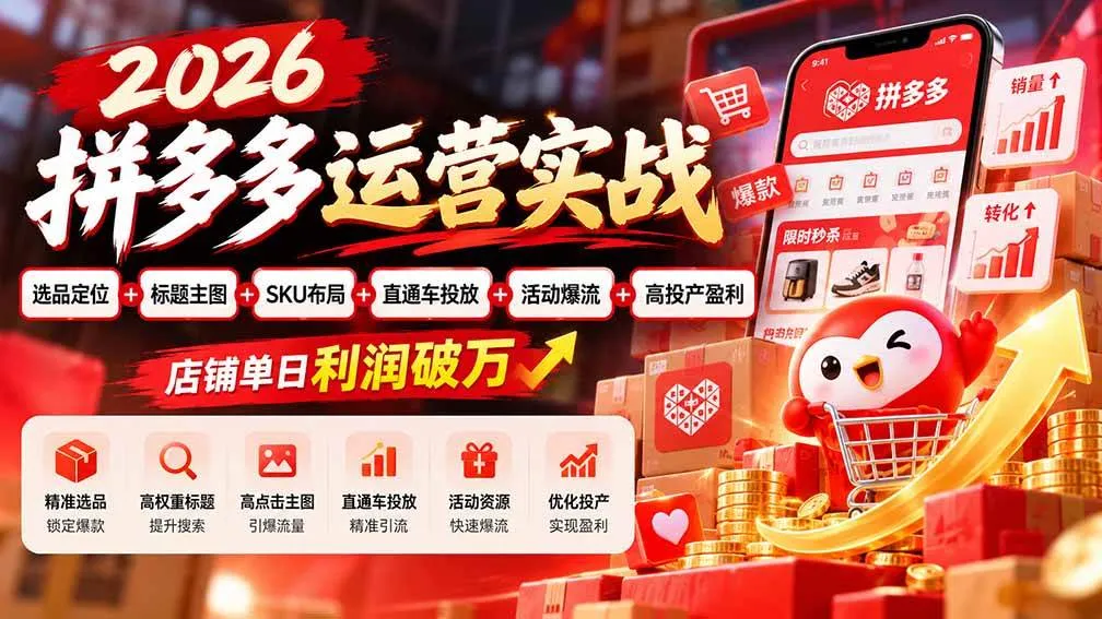 （20778期）2026拼多多运营实战-更新1002：选品定位+标题主图+SKU布局+直通车投放+活动爆流+高投产盈利 店铺单日利润破万-706资源网