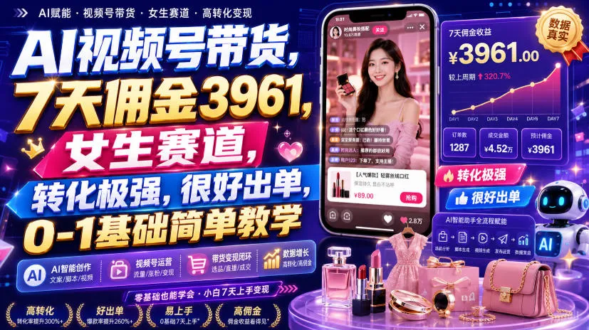AI视频号带货，7天佣金3961，女生赛道，转化极强，很好出单，0-1基础简单教学-706资源网