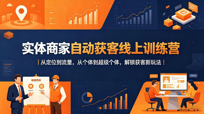 实体商家自动获客线上训练营｜从定位到流量，从个体到超级个体，解锁获客新玩法-706资源网