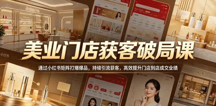 美业门店获客破局课，通过小红书矩阵打爆爆品，持续引流获客，高效提升门店到店成交业绩-706资源网