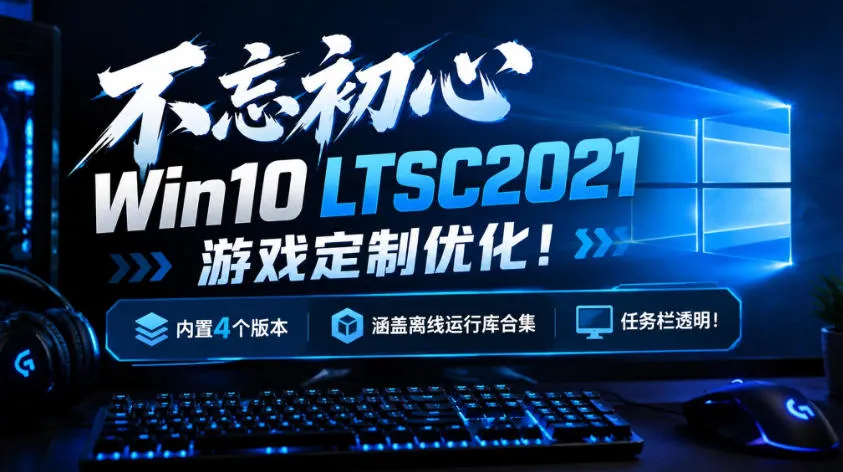 不忘初心Win10 LTSC2021游戏定制优化！内置4个版本，涵盖离线运行库合集、任务栏透明！-706资源网