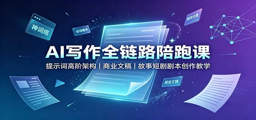 AI写作全链路陪跑课：提示词高阶架构，商业文稿，故事短剧剧本创作教学-706资源网