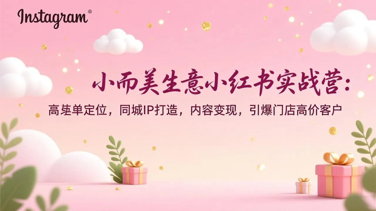 小而美生意小红书实战营：高客单定位，同城IP打造，内容变现，引爆门店高价客户-706资源网