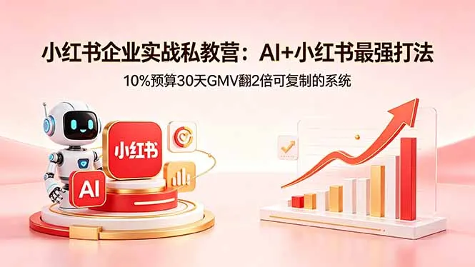 小红书企业实战私教营：AI+小红书最强打法，10%预算30天GMV翻2倍可复制的系统-706资源网