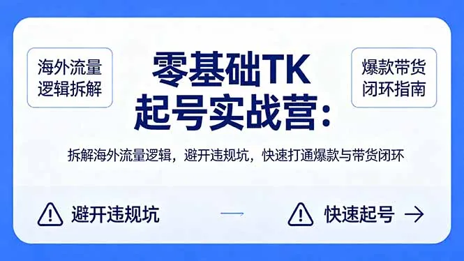 零基础 TK 起号实战营：拆解海外流量逻辑，避开违规坑，快速打通爆款与带货闭环-706资源网