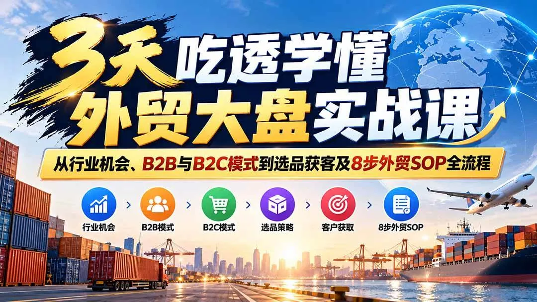 (20691期)3天吃透学懂外贸大盘实战课:从行业机会、B2B与B2C模式到选品获客及8步外贸SOP全流程 (20691期)3天吃透学懂外贸大盘实战课:从行业机会、B2B与B2C模式到选品获客及8步外贸SOP全流程