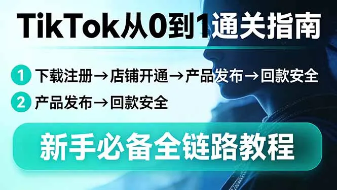TikTok从0到1通关指南：下载注册→店铺开通→产品发布→回款安全，新手必备全链路教程-706资源网