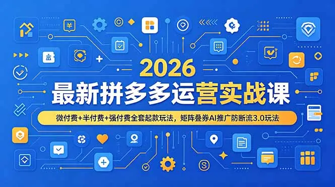 2026最新拼多多运营实战课，微付费+半付费+强付费全套起款玩法，矩阵叠券AI推广防断流3.0玩法-706资源网