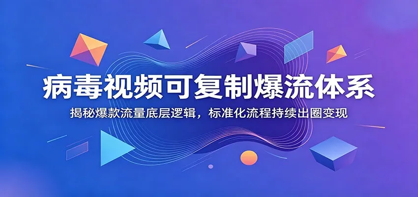 病毒视频可复制爆流体系：揭秘爆款流量底层逻辑，标准化流程持续出圈变现-706资源网