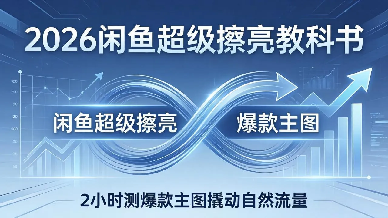2026闲鱼超级擦亮教科书：底层逻辑出价×转化率，2小时测爆款主图撬动自然流量-706资源网