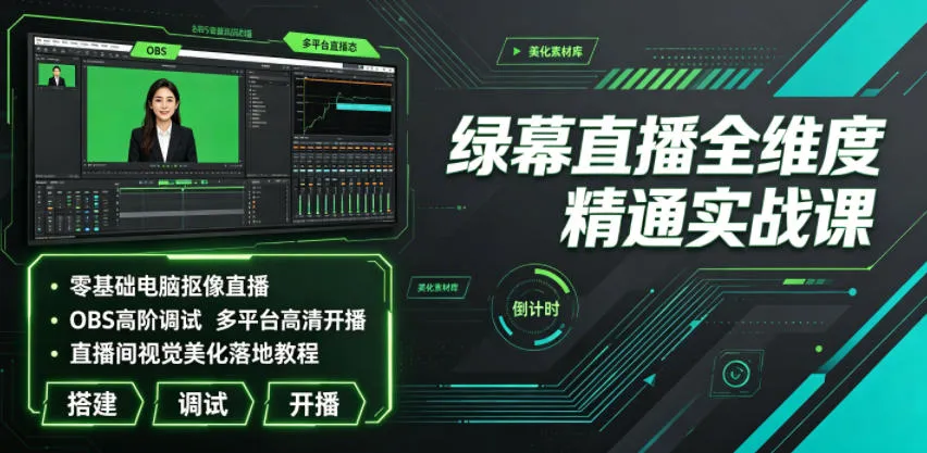绿幕直播全维度精通实战课｜零基础电脑抠像直播、OBS高阶调试、多平台高清开播、直播间视觉美化落地教程-706资源网
