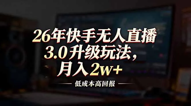 26年快手无人直播3.0升级玩法,低成本高回报,月入2w+-706资源网