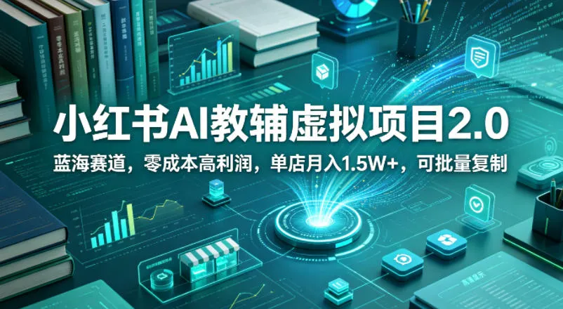 小红书AI教辅虚拟项目2.0，蓝海赛道，零成本高利润，单店月入1.5W+，可批量复制-706资源网