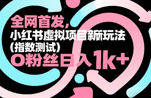 全网首发，小红书虚拟项目新玩法(指数测试)，0粉丝日入1k+，整个玩法完整拆解！-706资源网