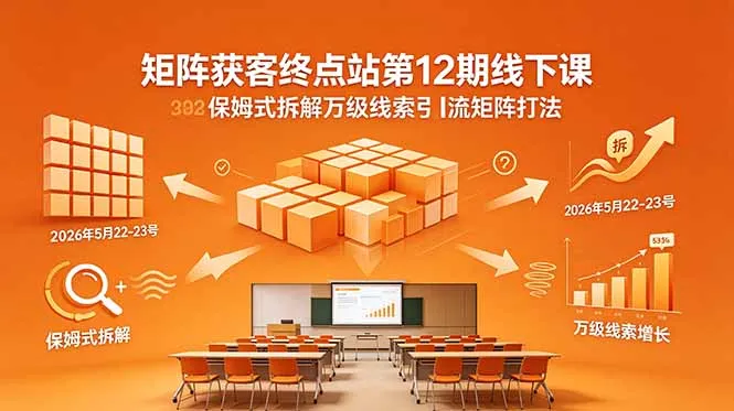 矩阵获客终点站第12期线下课 2026年5月22-23号 保姆式拆解万级线索引流矩阵打法-706资源网