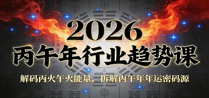 公众号付费文章：2026丙午年行业趋势课：解码丙火午火能量，拆解丙午年年运密码源-706资源网