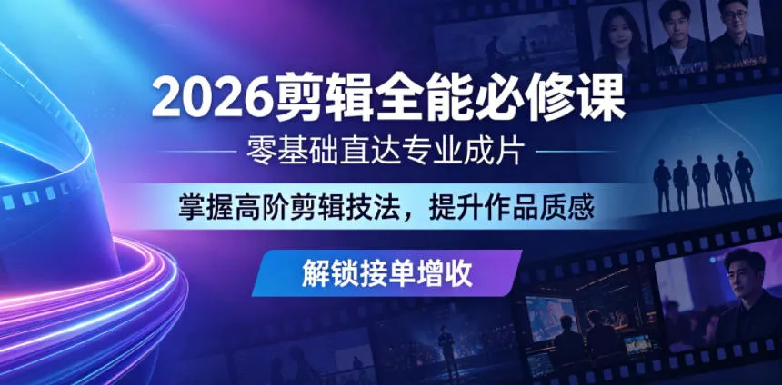 2026剪辑全能必修课，零基础直达专业成片，掌握高阶剪辑技法，提升作品质感解锁接单增收-706资源网