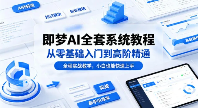 即梦AI全套系统教程，从零基础入门到高阶精通，全程实战教学，小白也能快速上手-706资源网