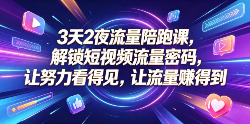 3天2夜流量陪跑课，解锁短视频流量密码，让努力看得见，让流量賺得到-706资源网