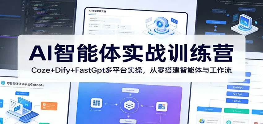 AI智能体实战训练营：Coze+Dify+FastGpt多平台实操，从零搭建智能体与工作流-706资源网