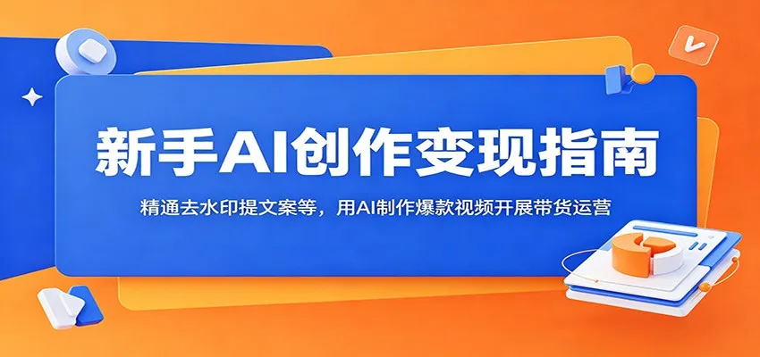 新手AI创作变现指南：精通去水印提文案等，用AI制作爆款视频开展带货运营-706资源网