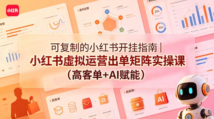 可复制的小红书开挂指南｜小红书虚拟运营出单矩阵实操课(高客单+AI赋能)-706资源网