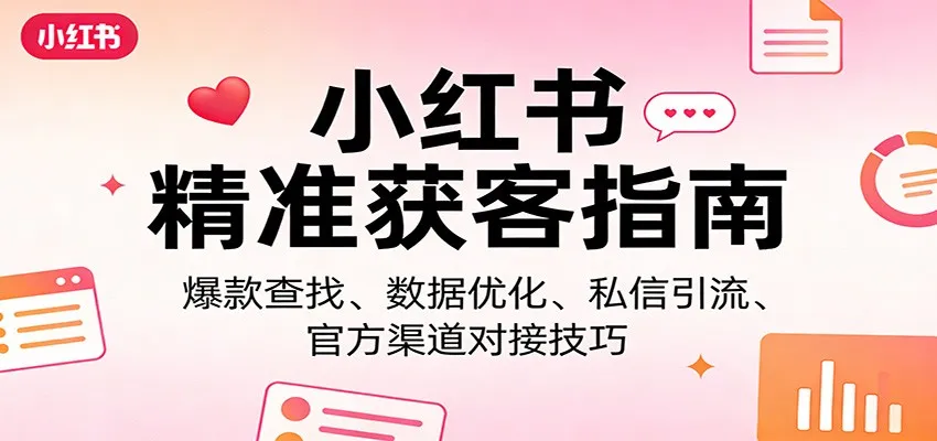 小红书精准获客指南：爆款查找、数据优化、私信引流、官方渠道对接技巧-706资源网