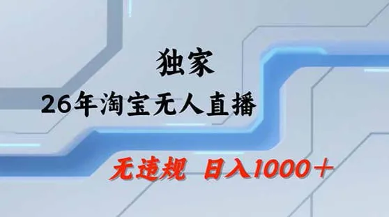 2026最新技术淘宝无人直播带货教学，不封号，不违规，公+私玩法，操作简单，日入1k+【揭秘】-706资源网