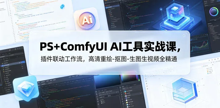 PS+ComfyUI AI工具实战课，插件联动工作流，高清重绘-抠图-生图生视频全精通-706资源网