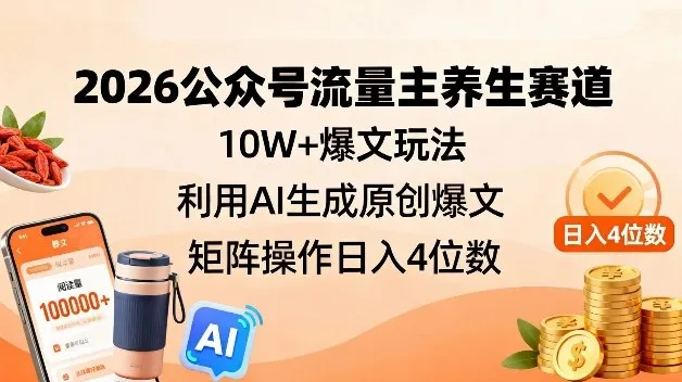 2026公众号流量主养生赛道，10W+爆文玩法，利用AI生成原创爆文，矩阵操作日入4位数-706资源网