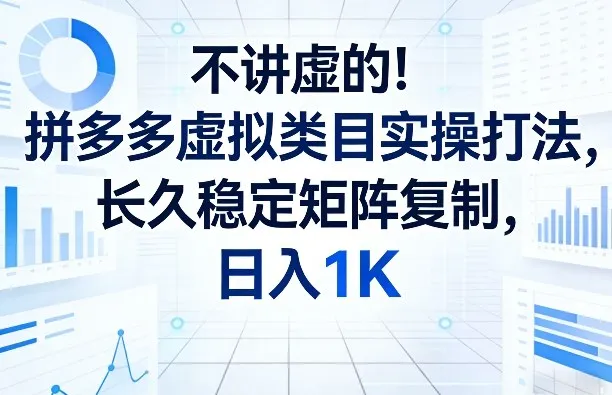 不讲虚的！拼多多虚拟类目实操打法，长久稳定矩阵复制，日入1K【揭秘】-706资源网