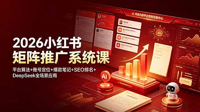 2026小红书矩阵推广系统课:平台算法+账号定位+爆款笔记+SEO排名+DeepSeek全场景应用-706资源网