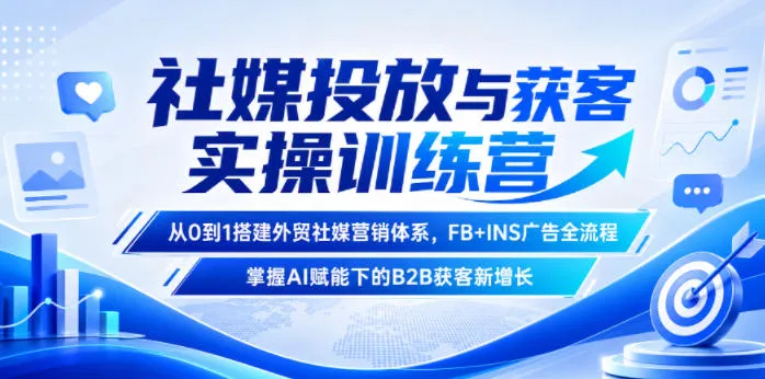 社媒投放与获客实操训练营,从0到1搭建外贸社媒营销体系,FB+INS广告全流程,掌握AI赋能下的B2B获客新增长-706资源网
