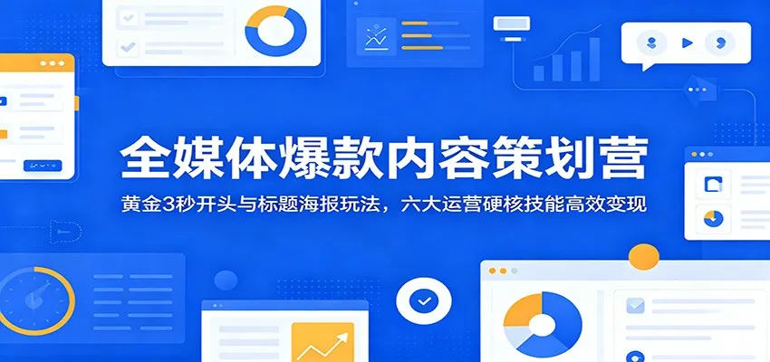 全媒体爆款内容策划营:黄金3秒开头与标题海报玩法,六大运营硬核技能高效变现-706资源网