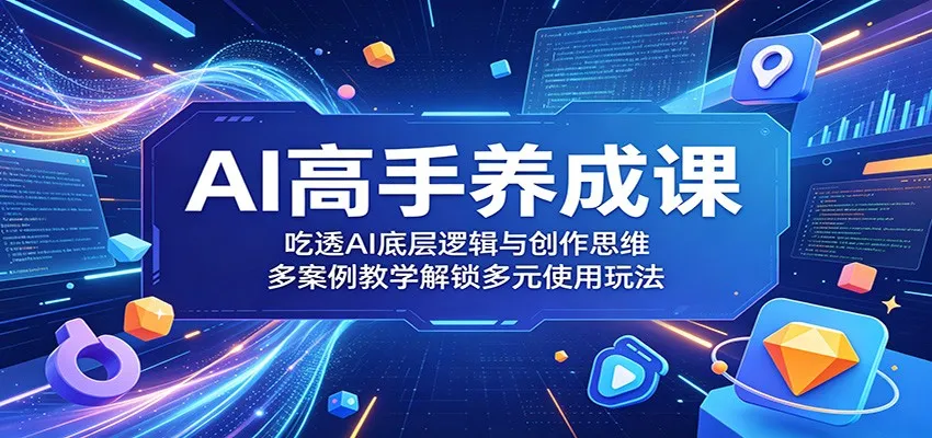 AI高手养成课:吃透AI底层逻辑与创作思维,多案例教学解锁多元使用玩法-706资源网