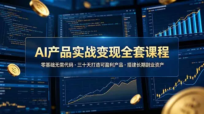 AI产品实战变现全套课程，零基础无需代码，三十天打造可盈利产品搭建长期副业资产-706资源网