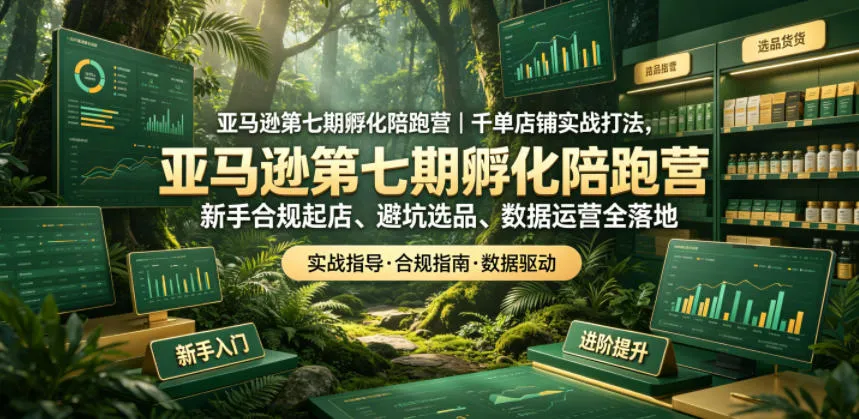 亚马逊第七期孵化陪跑营|千单店铺实战打法,新手合规起店、避坑选品、数据运营全落地-706资源网
