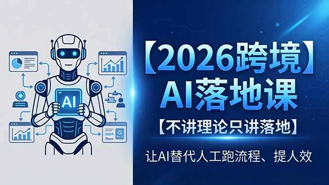 2026跨境AI落地课，不讲理论只讲落地，让AI替代人工跑流程、提人效-706资源网