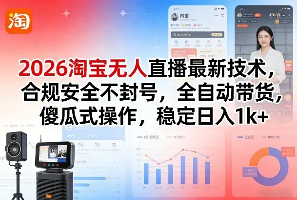 2026淘宝无人直播最新技术，合规安全不封号，全自动带货，傻瓜式操作，稳定日入1k+【揭秘】-706资源网