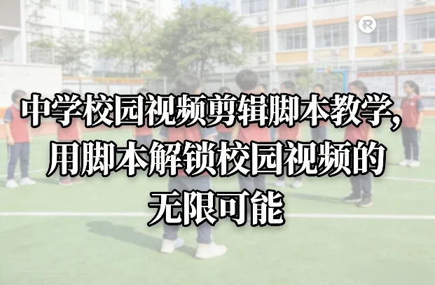 中学校园视频剪辑脚本教学,用脚本解锁校园视频的无限可能