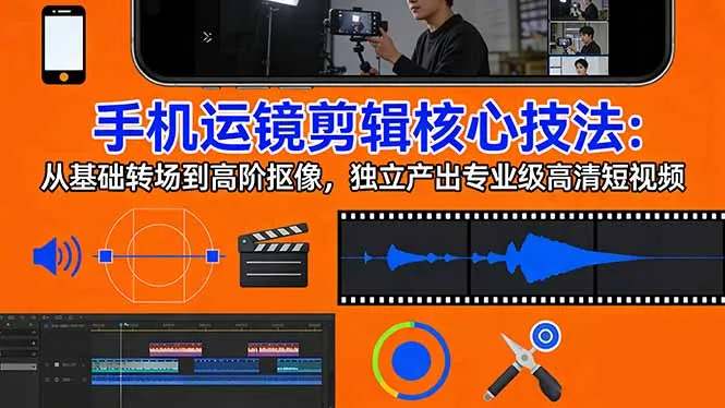 手机运镜 剪辑核心技法：从基础转场到高阶抠像，独立产出专业级高清短视频-706资源网