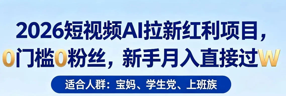 2026短视频AI拉新红利项目，0门槛0粉丝，新手月入直接过1W-706资源网