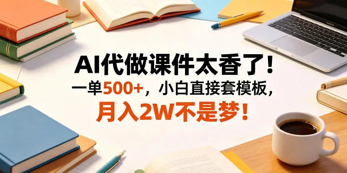 AI代做课件太香了！一单500+，小白直接套模板，月入2W不是梦！【揭秘】-706资源网
