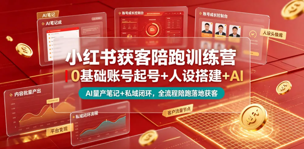 小红书获客陪跑训练营｜0基础账号起号+人设搭建+AI量产笔记+平台变现+私域闭环，全流程陪跑落地获客-706资源网
